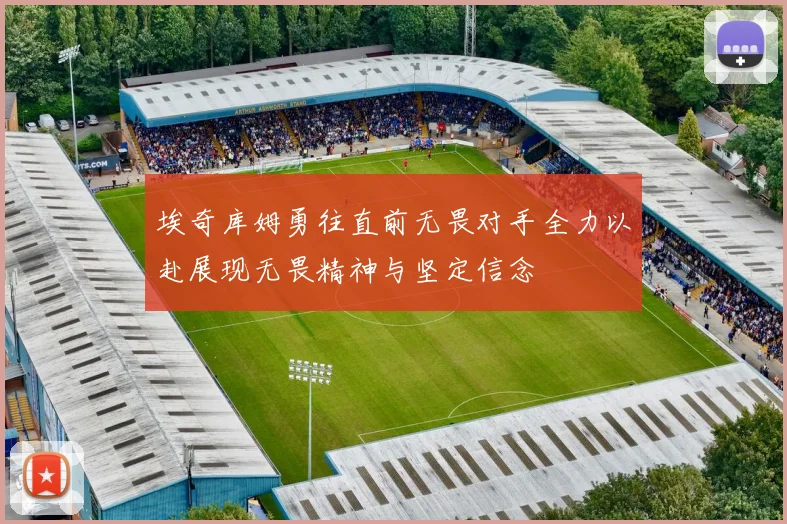 埃奇库姆勇往直前无畏对手全力以赴展现无畏精神与坚定信念