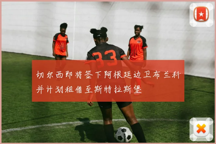 切尔西即将签下阿根廷边卫布兰科并计划租借至斯特拉斯堡