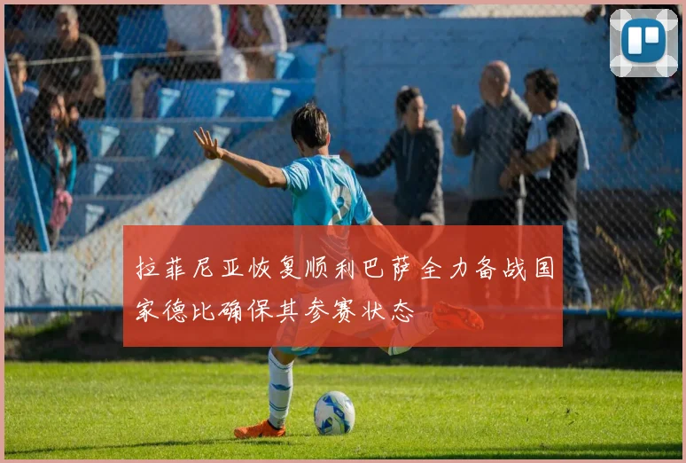 拉菲尼亚恢复顺利巴萨全力备战国家德比确保其参赛状态