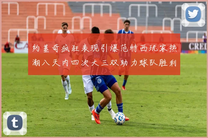 约基奇疯狂表现引爆范特西玩家热潮八天内四次大三双助力球队胜利