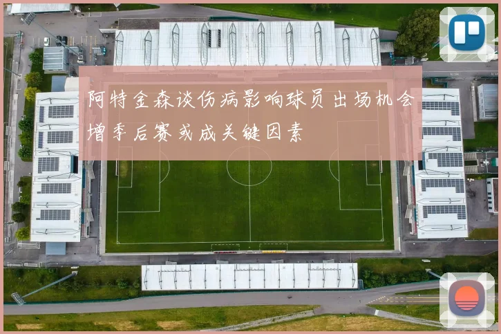 阿特金森谈伤病影响球员出场机会增季后赛或成关键因素