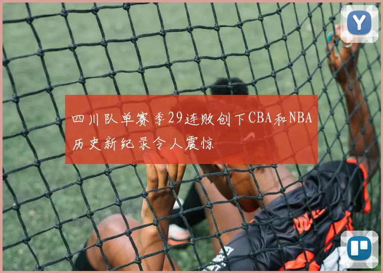 四川队单赛季29连败创下CBA和NBA历史新纪录令人震惊