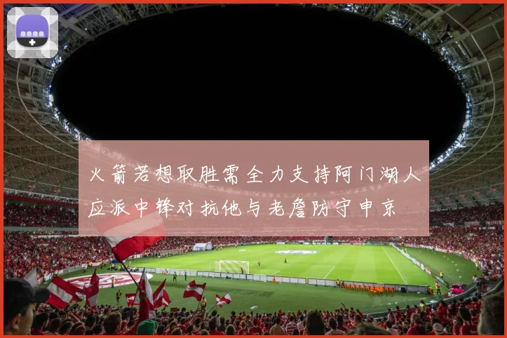 火箭若想取胜需全力支持阿门湖人应派中锋对抗他与老詹防守申京