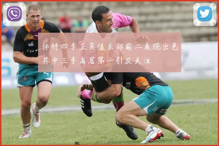 怀特四季正负值东部前二表现出色其中三季高居第一引发关注