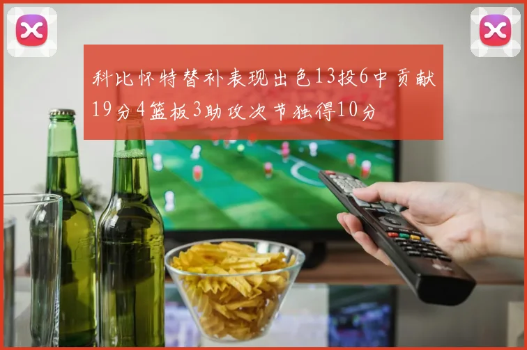 科比怀特替补表现出色13投6中贡献19分4篮板3助攻次节独得10分