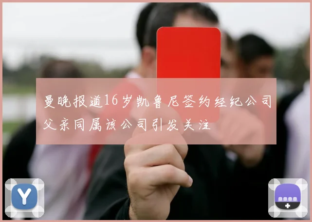 曼晚报道16岁凯鲁尼签约经纪公司父亲同属该公司引发关注