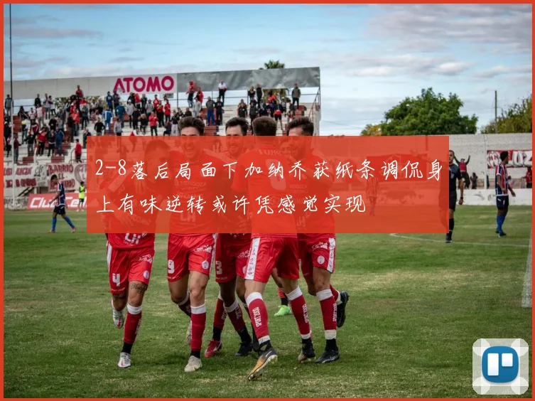 2-8落后局面下加纳乔获纸条调侃身上有味逆转或许凭感觉实现