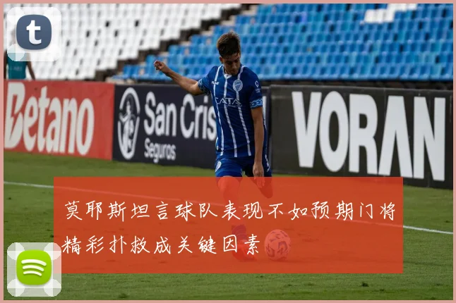 莫耶斯坦言球队表现不如预期门将精彩扑救成关键因素